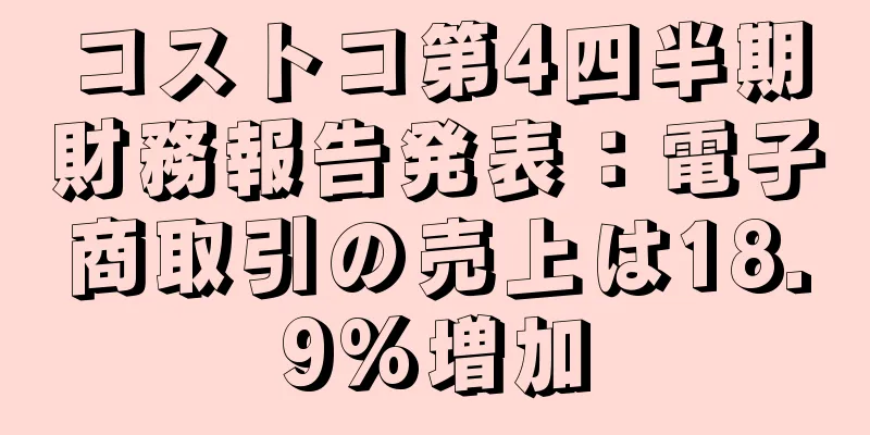 コストコ第4四半期財務報告発表：電子商取引の売上は18.9%増加