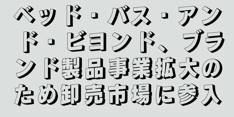 ベッド・バス・アンド・ビヨンド、ブランド製品事業拡大のため卸売市場に参入