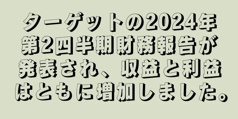 ターゲットの2024年第2四半期財務報告が発表され、収益と利益はともに増加しました。