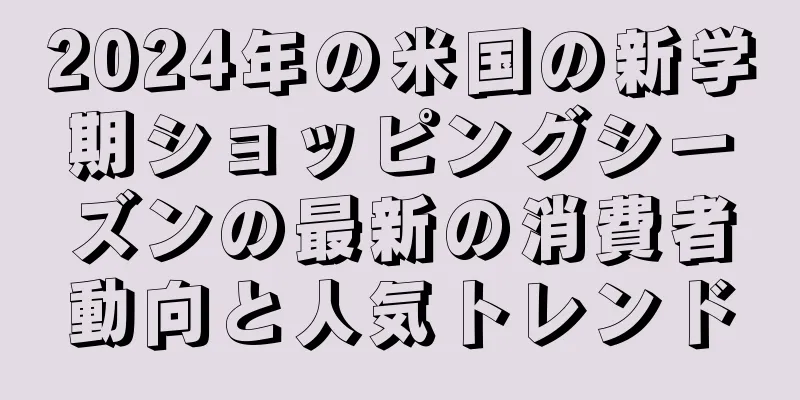 2024年の米国の新学期ショッピングシーズンの最新の消費者動向と人気トレンド