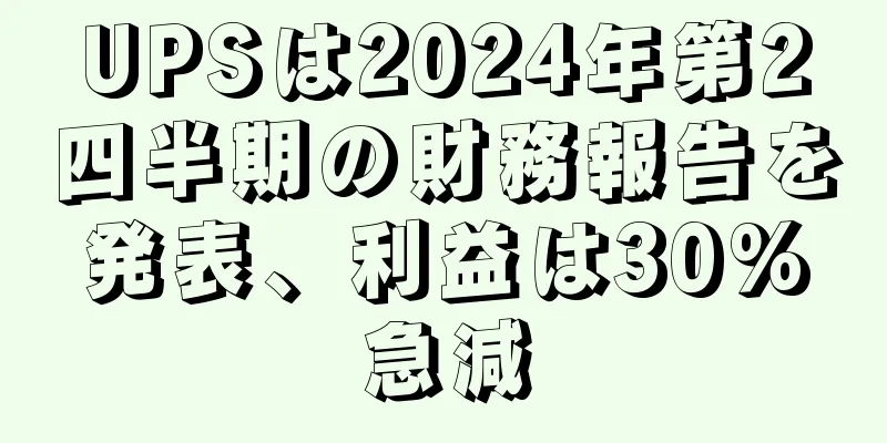 UPSは2024年第2四半期の財務報告を発表、利益は30%急減