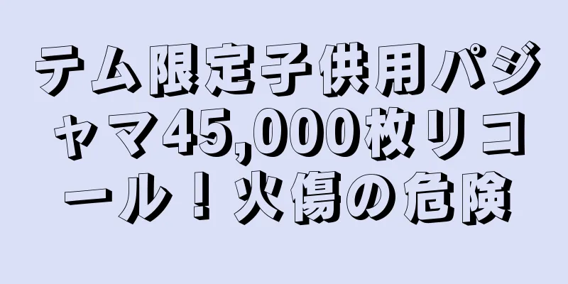 テム限定子供用パジャマ45,000枚リコール！火傷の危険