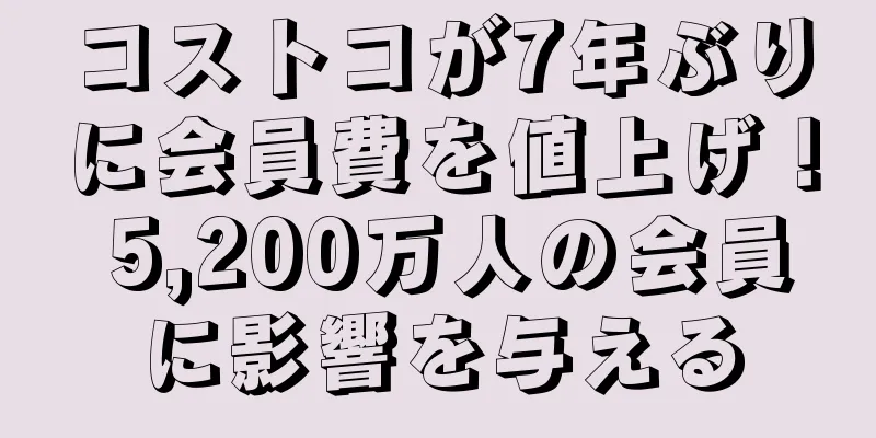 コストコが7年ぶりに会員費を値上げ！ 5,200万人の会員に影響を与える