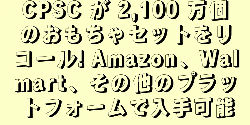 CPSC が 2,100 万個のおもちゃセットをリコール! Amazon、Walmart、その他のプラットフォームで入手可能