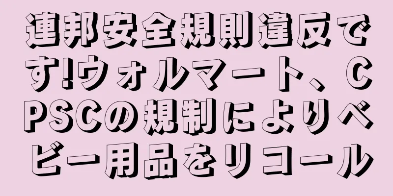 連邦安全規則違反です!ウォルマート、CPSCの規制によりベビー用品をリコール