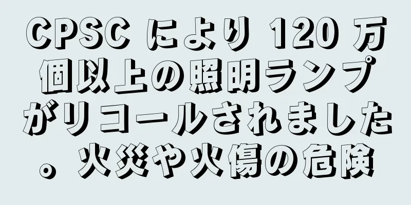 CPSC により 120 万個以上の照明ランプがリコールされました。火災や火傷の危険