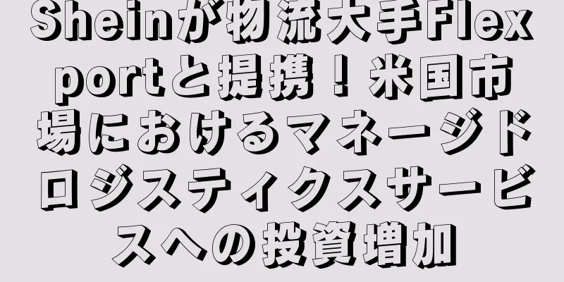 Sheinが物流大手Flexportと提携！米国市場におけるマネージドロジスティクスサービスへの投資増加