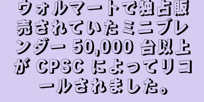 ウォルマートで独占販売されていたミニブレンダー 50,000 台以上が CPSC によってリコールされました。