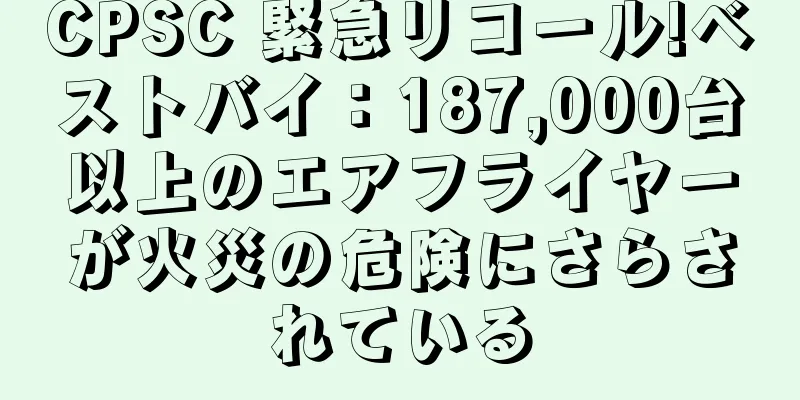 CPSC 緊急リコール!ベストバイ：187,000台以上のエアフライヤーが火災の危険にさらされている