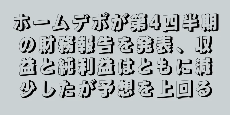 ホームデポが第4四半期の財務報告を発表、収益と純利益はともに減少したが予想を上回る