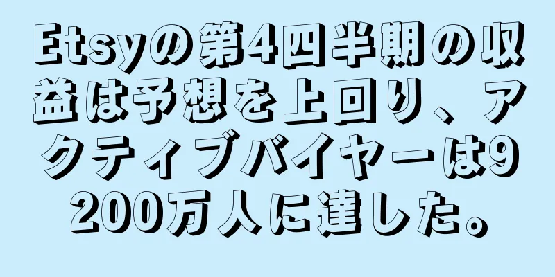 Etsyの第4四半期の収益は予想を上回り、アクティブバイヤーは9200万人に達した。