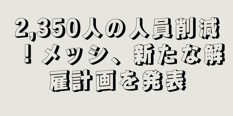 2,350人の人員削減！メッシ、新たな解雇計画を発表
