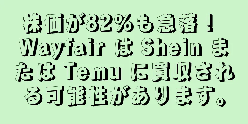 株価が82%も急落！ Wayfair は Shein または Temu に買収される可能性があります。