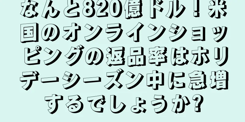 なんと820億ドル！米国のオンラインショッピングの返品率はホリデーシーズン中に急増するでしょうか?