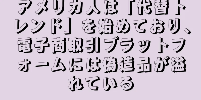 アメリカ人は「代替トレンド」を始めており、電子商取引プラットフォームには偽造品が溢れている