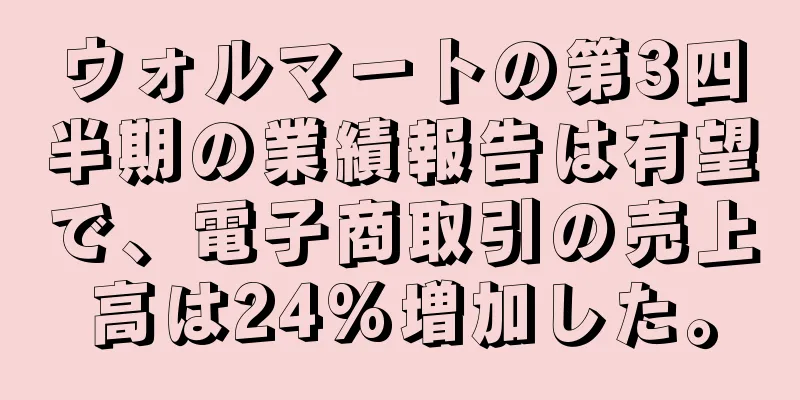 ウォルマートの第3四半期の業績報告は有望で、電子商取引の売上高は24%増加した。