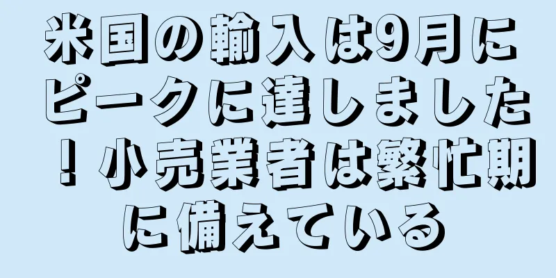米国の輸入は9月にピークに達しました！小売業者は繁忙期に備えている