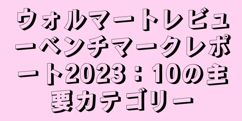 ウォルマートレビューベンチマークレポート2023：10の主要カテゴリー