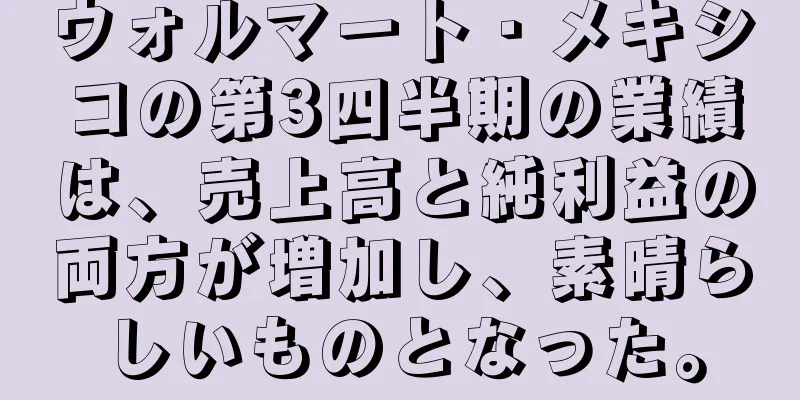 ウォルマート・メキシコの第3四半期の業績は、売上高と純利益の両方が増加し、素晴らしいものとなった。