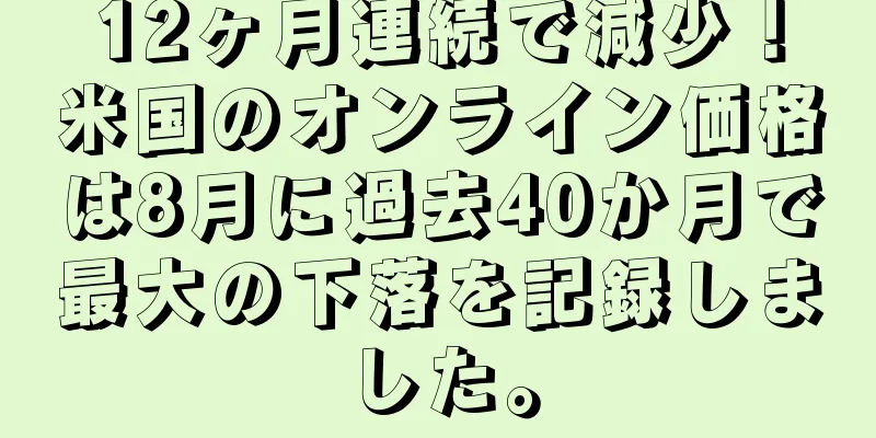 12ヶ月連続で減少！米国のオンライン価格は8月に過去40か月で最大の下落を記録しました。