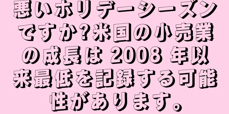 悪いホリデーシーズンですか?米国の小売業の成長は 2008 年以来最低を記録する可能性があります。