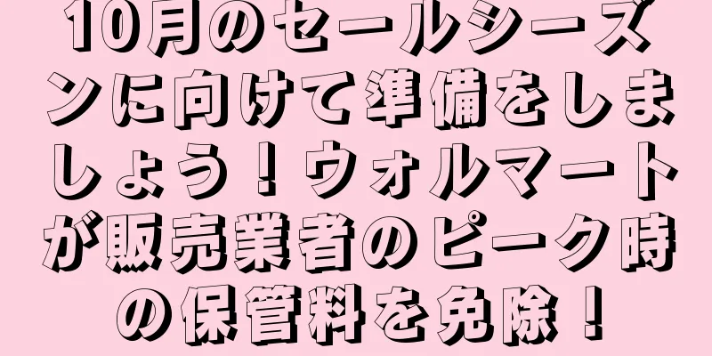 10月のセールシーズンに向けて準備をしましょう！ウォルマートが販売業者のピーク時の保管料を免除！