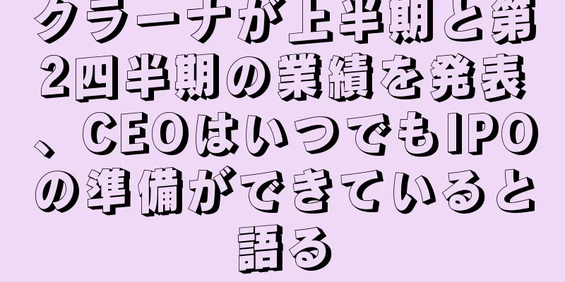 クラーナが上半期と第2四半期の業績を発表、CEOはいつでもIPOの準備ができていると語る