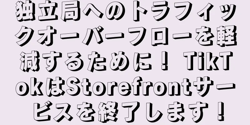 独立局へのトラフィックオーバーフローを軽減するために！ TikTokはStorefrontサービスを終了します！