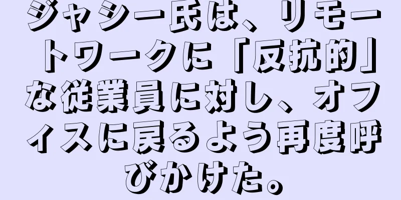 ジャシー氏は、リモートワークに「反抗的」な従業員に対し、オフィスに戻るよう再度呼びかけた。