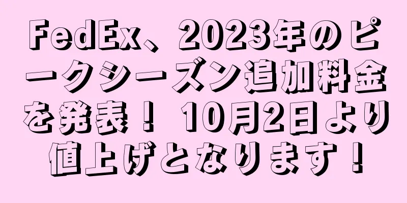 FedEx、2023年のピークシーズン追加料金を発表！ 10月2日より値上げとなります！