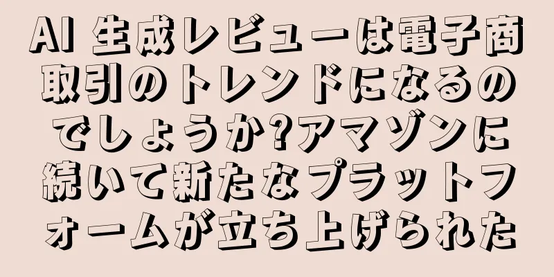 AI 生成レビューは電子商取引のトレンドになるのでしょうか?アマゾンに続いて新たなプラットフォームが立ち上げられた
