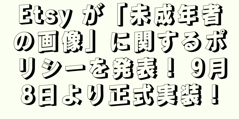 Etsy が「未成年者の画像」に関するポリシーを発表！ 9月8日より正式実装！
