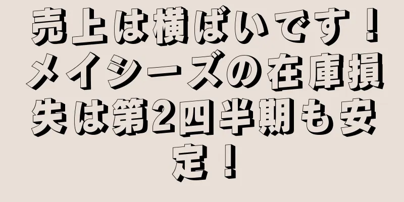 売上は横ばいです！メイシーズの在庫損失は第2四半期も安定！