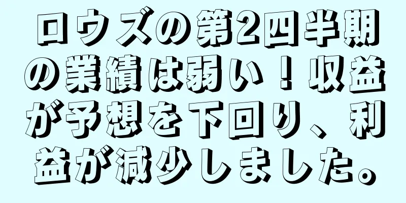 ロウズの第2四半期の業績は弱い！収益が予想を下回り、利益が減少しました。