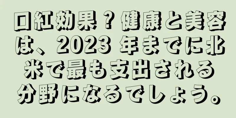 口紅効果？健康と美容は、2023 年までに北米で最も支出される分野になるでしょう。