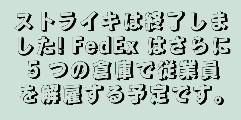 ストライキは終了しました! FedEx はさらに 5 つの倉庫で従業員を解雇する予定です。
