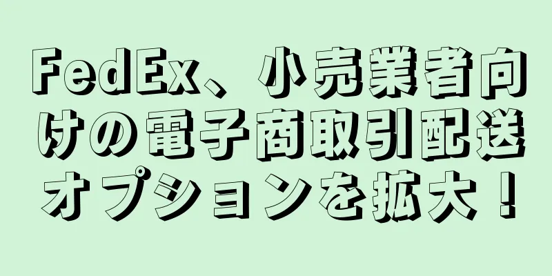 FedEx、小売業者向けの電子商取引配送オプションを拡大！