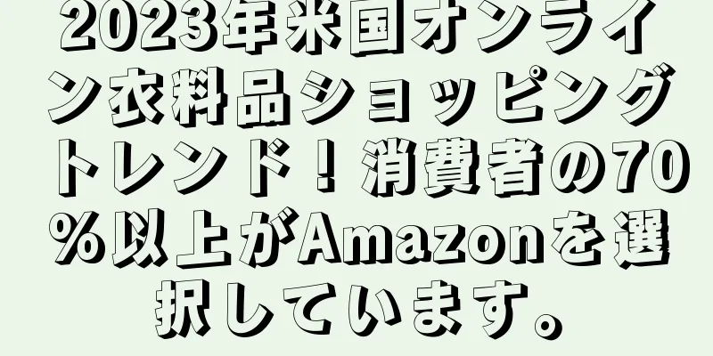 2023年米国オンライン衣料品ショッピングトレンド！消費者の70%以上がAmazonを選択しています。