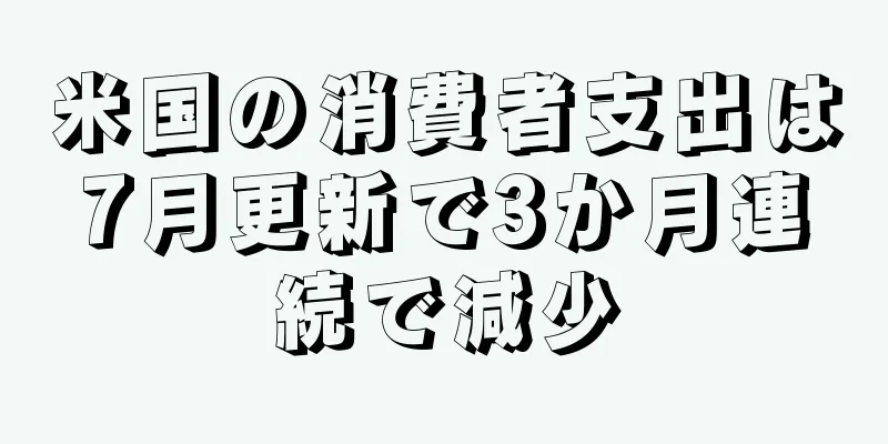 米国の消費者支出は7月更新で3か月連続で減少