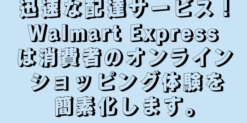 迅速な配達サービス！ Walmart Express は消費者のオンライン ショッピング体験を簡素化します。