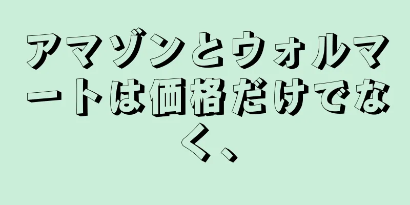 アマゾンとウォルマートは価格だけでなく、