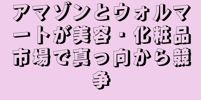 アマゾンとウォルマートが美容・化粧品市場で真っ向から競争