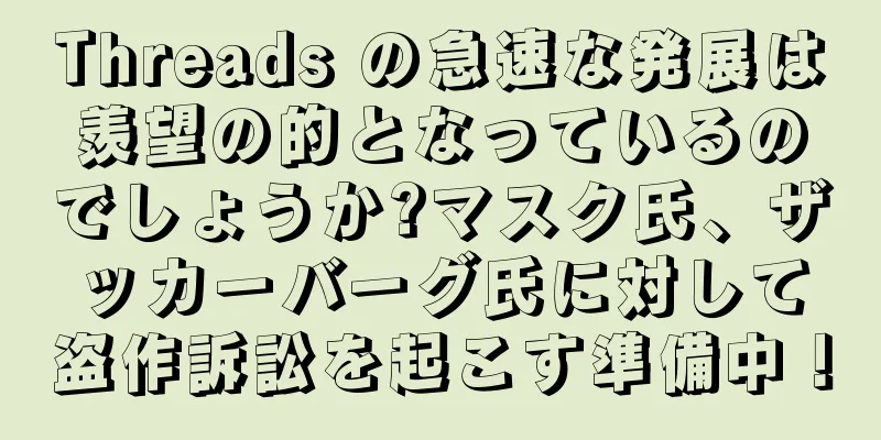 Threads の急速な発展は羨望の的となっているのでしょうか?マスク氏、ザッカーバーグ氏に対して盗作訴訟を起こす準備中！