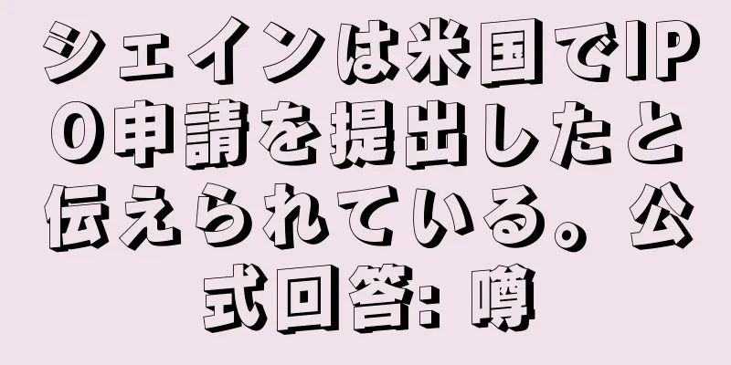 シェインは米国でIPO申請を提出したと伝えられている。公式回答: 噂