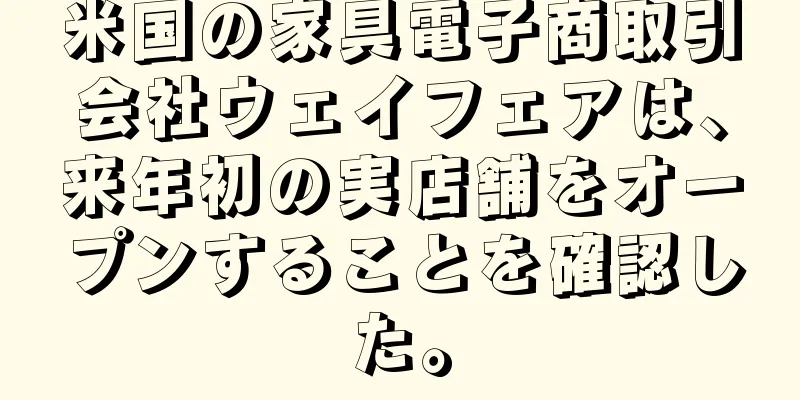 米国の家具電子商取引会社ウェイフェアは、来年初の実店舗をオープンすることを確認した。