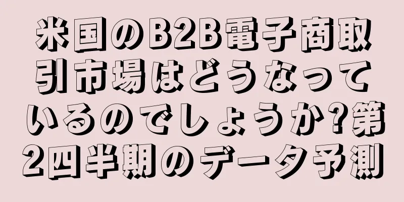 米国のB2B電子商取引市場はどうなっているのでしょうか?第2四半期のデータ予測