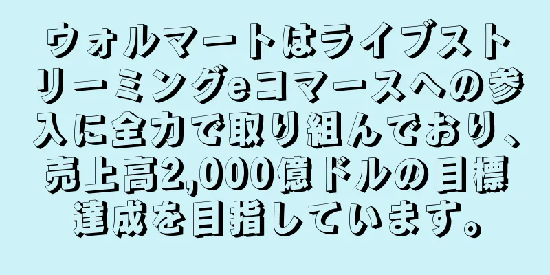 ウォルマートはライブストリーミングeコマースへの参入に全力で取り組んでおり、売上高2,000億ドルの目標達成を目指しています。