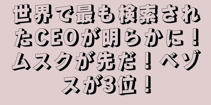 世界で最も検索されたCEOが明らかに！ムスクが先だ！ベゾスが3位！