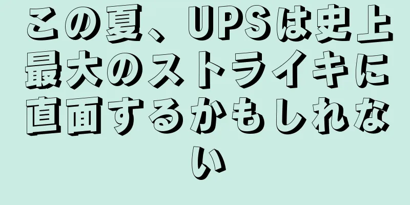 この夏、UPSは史上最大のストライキに直面するかもしれない