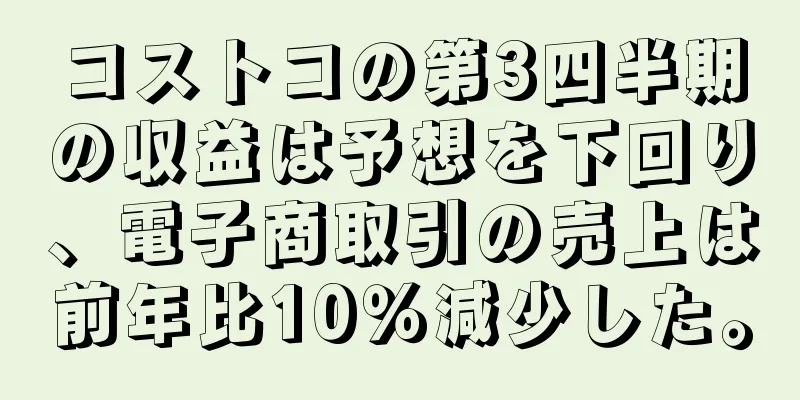 コストコの第3四半期の収益は予想を下回り、電子商取引の売上は前年比10％減少した。